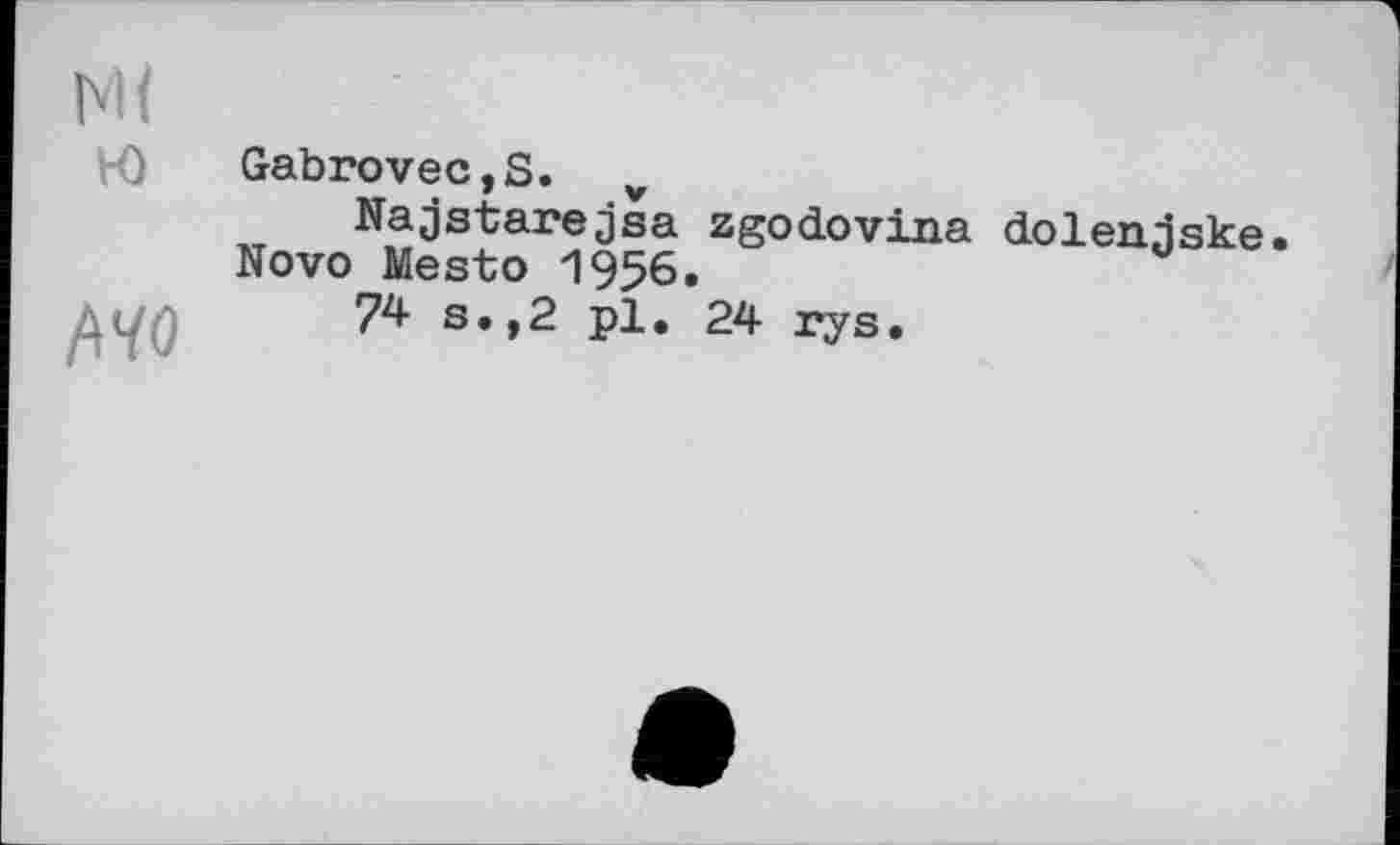 ﻿М(
w
А 70
Gabrovec,S. v
Najstarejsa zgodovina ćLolenjske. Novo Mesto 1956.
74 s., 2 pl. 24 ry s •